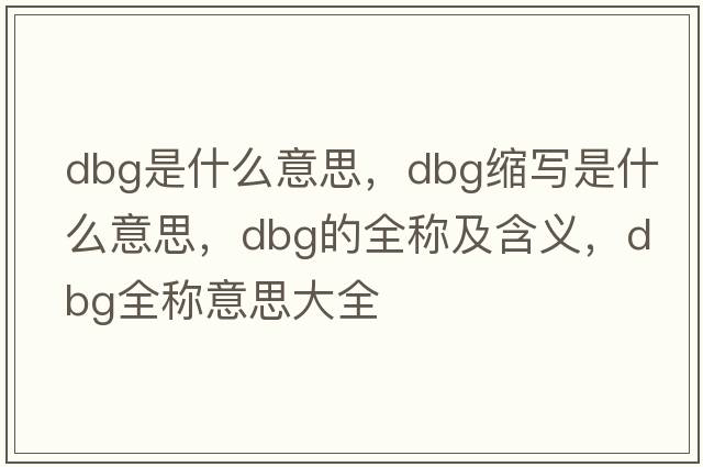 dbg是什么意思，dbg縮寫是什么意思，dbg的全稱及含義，dbg全稱意思大全
