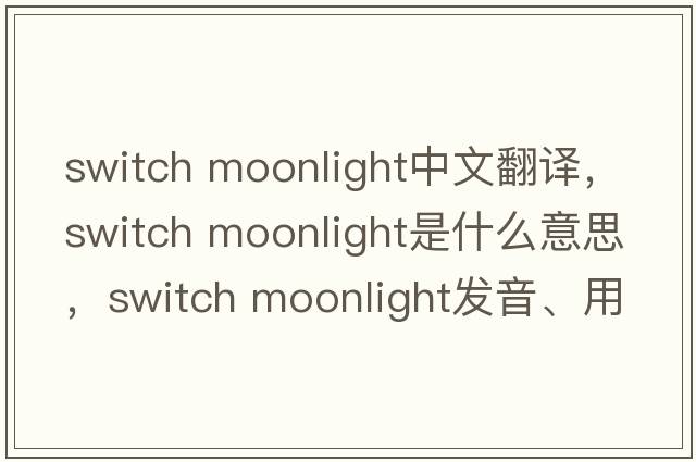 switch moonlight中文翻譯，switch moonlight是什么意思，switch moonlight發(fā)音、用法及例句
