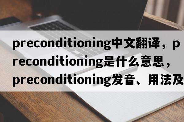 preconditioning中文翻譯，preconditioning是什么意思，preconditioning發(fā)音、用法及例句