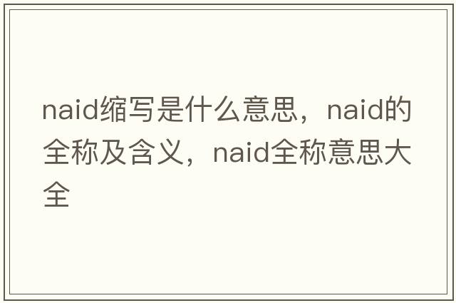 naid縮寫(xiě)是什么意思，naid的全稱(chēng)及含義，naid全稱(chēng)意思大全