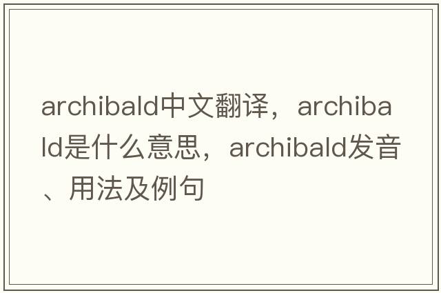 archibald中文翻譯，archibald是什么意思，archibald發(fā)音、用法及例句