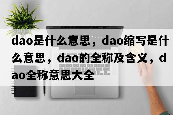 dao是什么意思，dao縮寫是什么意思，dao的全稱及含義，dao全稱意思大全