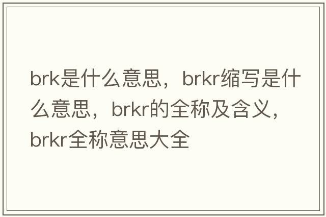brk是什么意思，brkr縮寫是什么意思，brkr的全稱及含義，brkr全稱意思大全