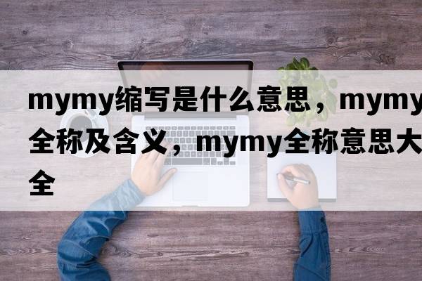 mymy縮寫是什么意思，mymy的全稱及含義，mymy全稱意思大全