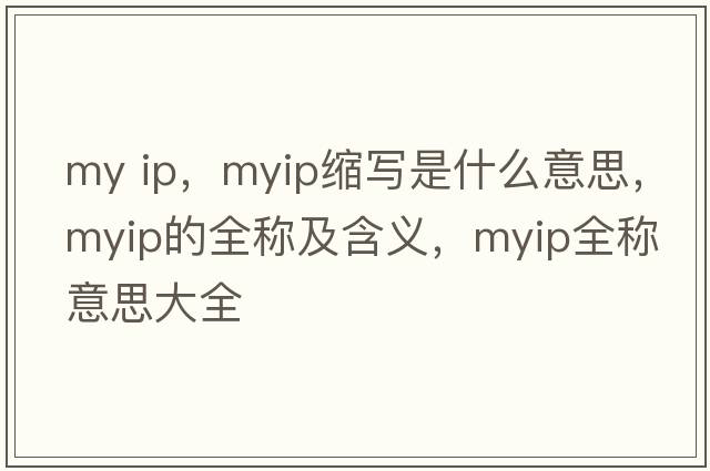 my ip，myip縮寫是什么意思，myip的全稱及含義，myip全稱意思大全