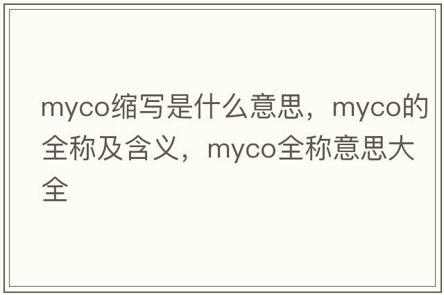 myco縮寫是什么意思，myco的全稱及含義，myco全稱意思大全