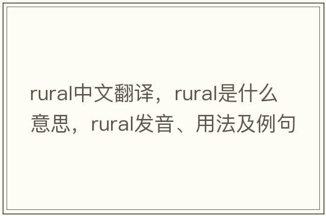 rural中文翻譯，rural是什么意思，rural發(fā)音、用法及例句