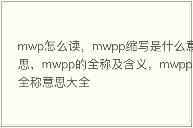 mwp怎么讀，mwpp縮寫是什么意思，mwpp的全稱及含義，mwpp全稱意思大全