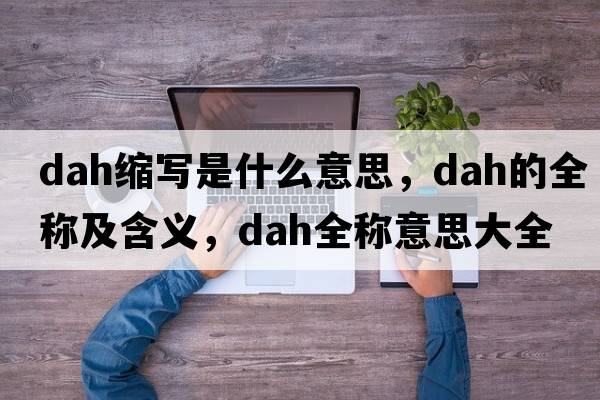 dah縮寫是什么意思，dah的全稱及含義，dah全稱意思大全