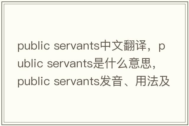 public servants中文翻譯，public servants是什么意思，public servants發(fā)音、用法及例句