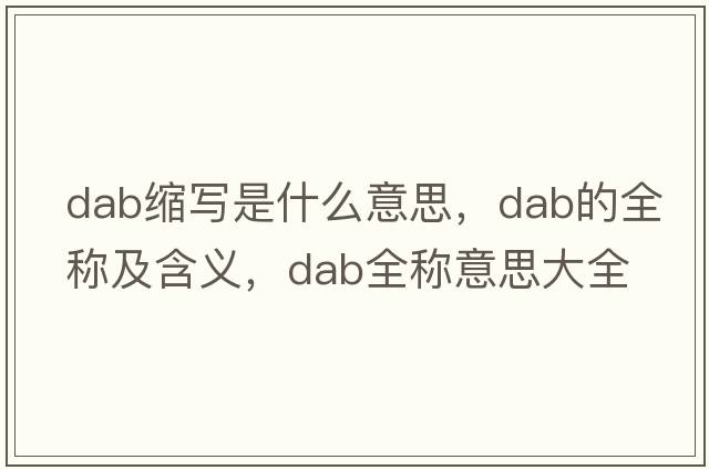 dab縮寫是什么意思，dab的全稱及含義，dab全稱意思大全