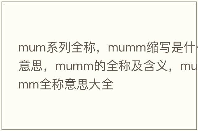 mum系列全稱，mumm縮寫是什么意思，mumm的全稱及含義，mumm全稱意思大全