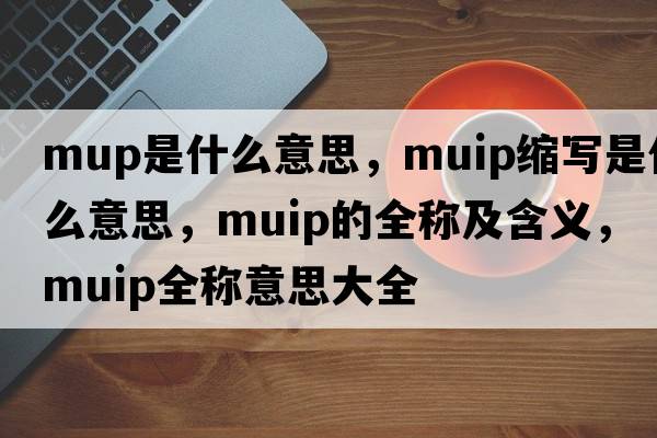 mup是什么意思，muip縮寫是什么意思，muip的全稱及含義，muip全稱意思大全