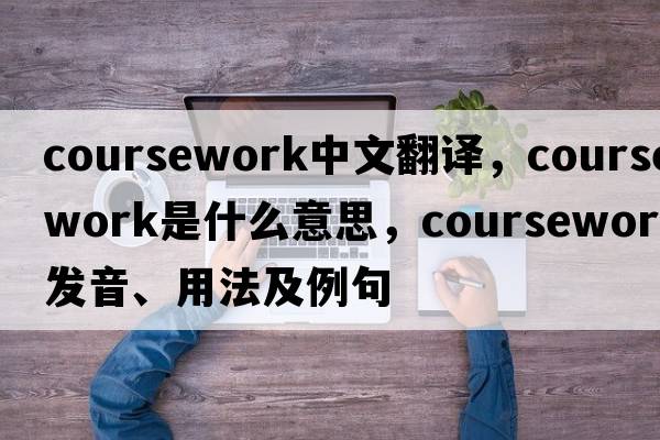 coursework中文翻譯，coursework是什么意思，coursework發(fā)音、用法及例句