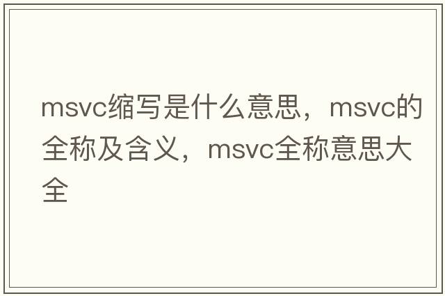 msvc縮寫是什么意思，msvc的全稱及含義，msvc全稱意思大全