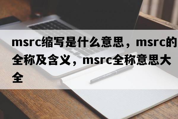 msrc縮寫是什么意思，msrc的全稱及含義，msrc全稱意思大全