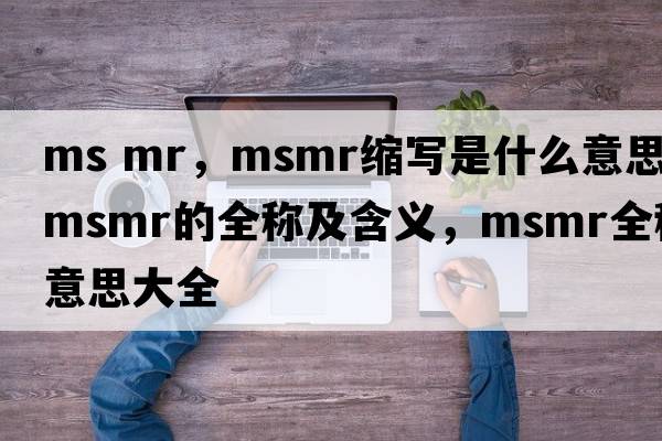 ms mr，msmr縮寫是什么意思，msmr的全稱及含義，msmr全稱意思大全