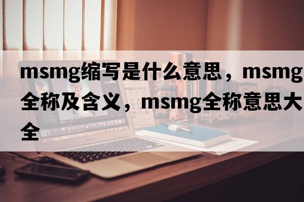 msmg縮寫是什么意思，msmg的全稱及含義，msmg全稱意思大全