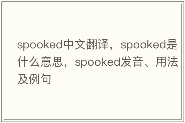 spooked中文翻譯，spooked是什么意思，spooked發(fā)音、用法及例句