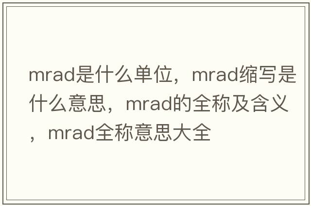 mrad是什么單位，mrad縮寫是什么意思，mrad的全稱及含義，mrad全稱意思大全