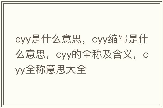 cyy是什么意思，cyy縮寫是什么意思，cyy的全稱及含義，cyy全稱意思大全