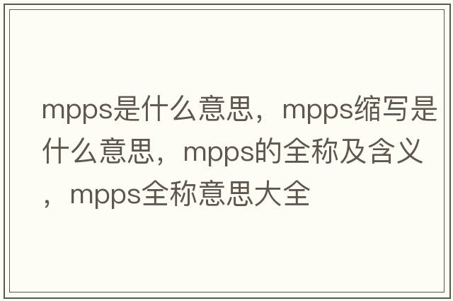 mpps是什么意思，mpps縮寫是什么意思，mpps的全稱及含義，mpps全稱意思大全