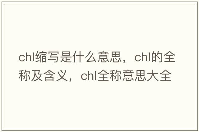 chl縮寫是什么意思，chl的全稱及含義，chl全稱意思大全