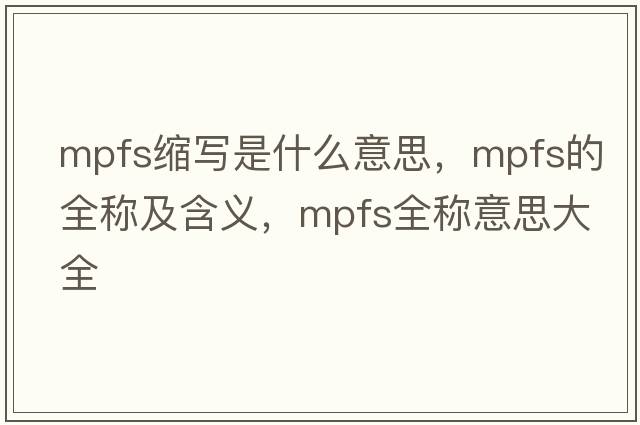 mpfs縮寫是什么意思，mpfs的全稱及含義，mpfs全稱意思大全