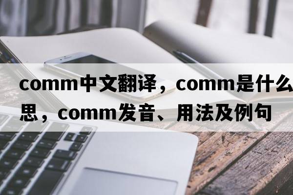 comm中文翻譯，comm是什么意思，comm發(fā)音、用法及例句