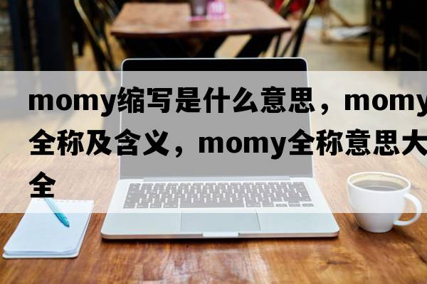 momy縮寫是什么意思，momy的全稱及含義，momy全稱意思大全
