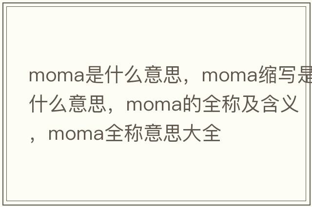 moma是什么意思，moma縮寫是什么意思，moma的全稱及含義，moma全稱意思大全