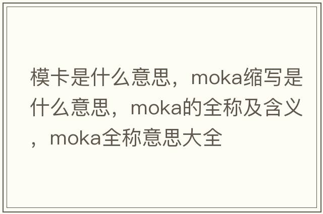 ?？ㄊ鞘裁匆馑?，moka縮寫是什么意思，moka的全稱及含義，moka全稱意思大全