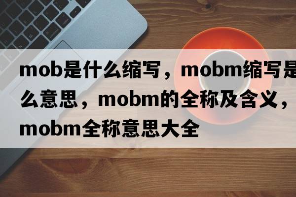 mob是什么縮寫，mobm縮寫是什么意思，mobm的全稱及含義，mobm全稱意思大全