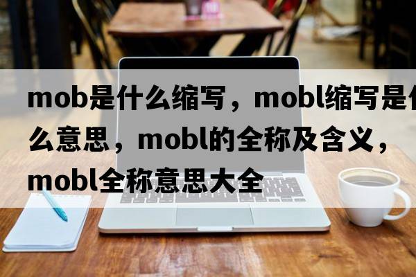mob是什么縮寫，mobl縮寫是什么意思，mobl的全稱及含義，mobl全稱意思大全