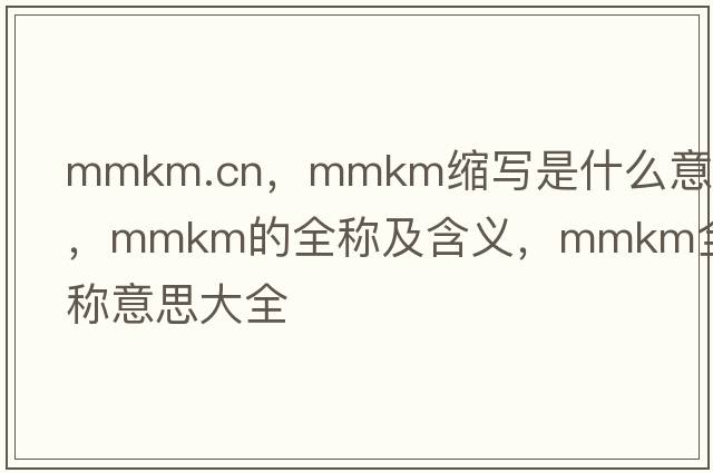 mmkm.cn，mmkm縮寫是什么意思，mmkm的全稱及含義，mmkm全稱意思大全