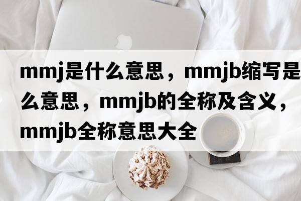 mmj是什么意思，mmjb縮寫是什么意思，mmjb的全稱及含義，mmjb全稱意思大全