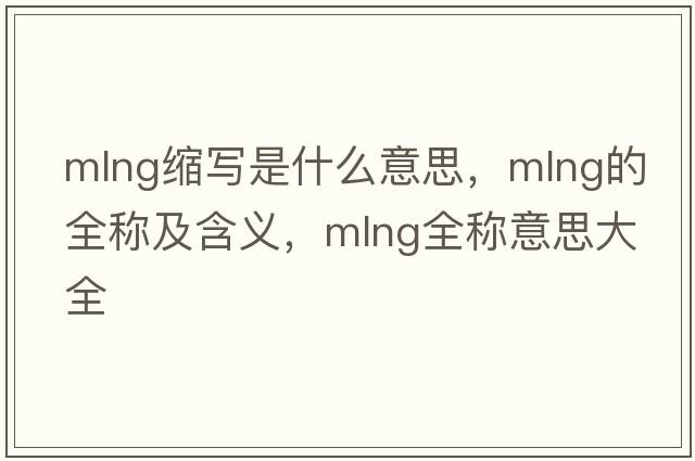 mlng縮寫是什么意思，mlng的全稱及含義，mlng全稱意思大全