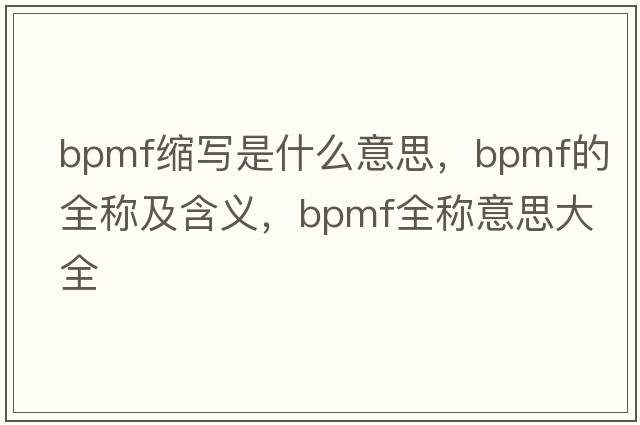 bpmf縮寫是什么意思，bpmf的全稱及含義，bpmf全稱意思大全