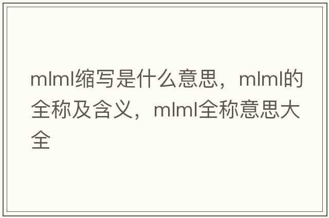 mlml縮寫是什么意思，mlml的全稱及含義，mlml全稱意思大全