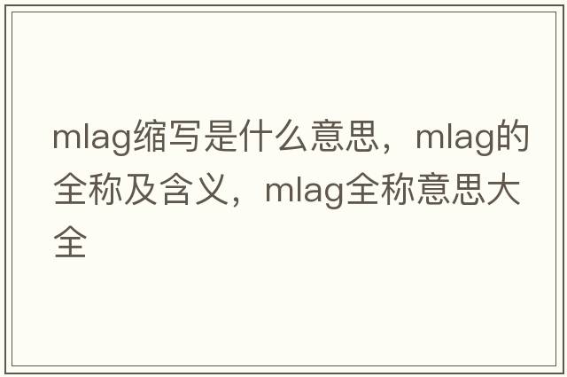 mlag縮寫是什么意思，mlag的全稱及含義，mlag全稱意思大全