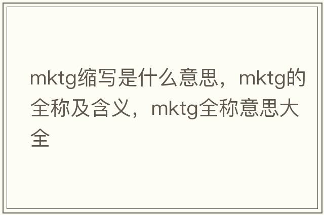 mktg縮寫是什么意思，mktg的全稱及含義，mktg全稱意思大全
