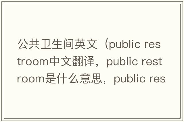 公共衛(wèi)生間英文（public restroom中文翻譯，public restroom是什么意思，public restroom發(fā)音、用法及例句）