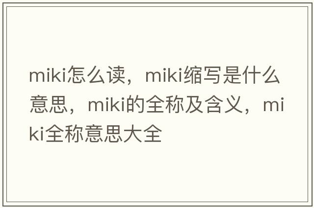 miki怎么讀，miki縮寫是什么意思，miki的全稱及含義，miki全稱意思大全