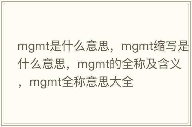 mgmt是什么意思，mgmt縮寫是什么意思，mgmt的全稱及含義，mgmt全稱意思大全