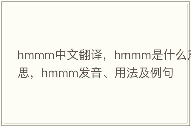 HMMM中文翻譯，HMMM是什么意思，HMMM發(fā)音、用法及例句