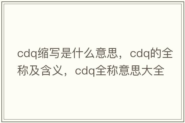 cdq縮寫是什么意思，cdq的全稱及含義，cdq全稱意思大全