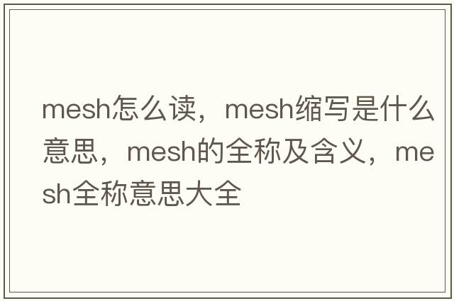 mesh怎么讀，mesh縮寫是什么意思，mesh的全稱及含義，mesh全稱意思大全