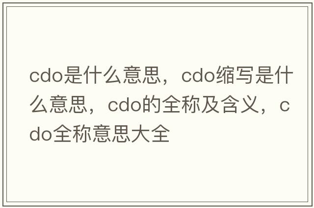cdo是什么意思，cdo縮寫是什么意思，cdo的全稱及含義，cdo全稱意思大全