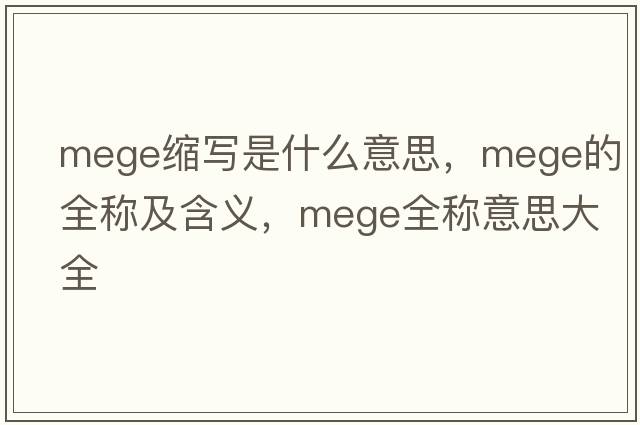 mege縮寫是什么意思，mege的全稱及含義，mege全稱意思大全