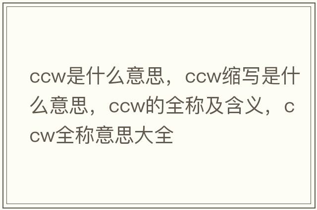 ccw是什么意思，ccw縮寫(xiě)是什么意思，ccw的全稱及含義，ccw全稱意思大全
